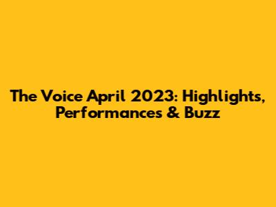 The Voice April 2023: Highlights, Performances & Buzz