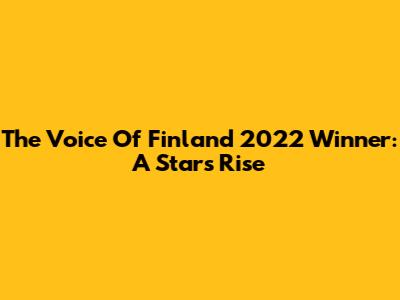 The Voice Of Finland 2022 Winner: A Star's Rise