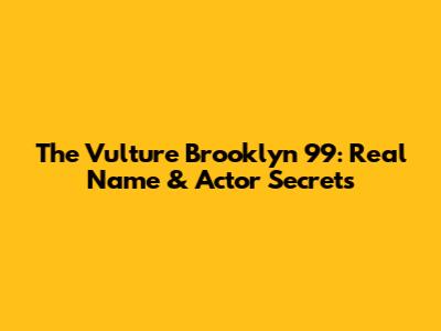 The Vulture Brooklyn 99: Real Name & Actor Secrets