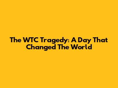 The WTC Tragedy: A Day That Changed The World
