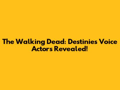The Walking Dead: Destinies Voice Actors Revealed!