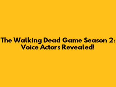 The Walking Dead Game Season 2: Voice Actors Revealed!