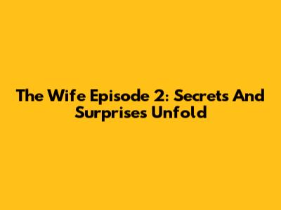 The Wife Episode 2: Secrets And Surprises Unfold