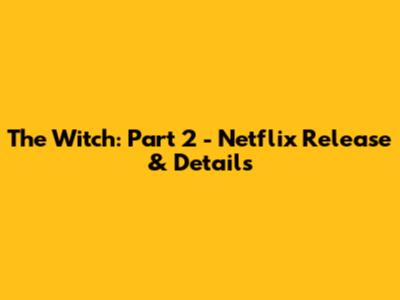 The Witch: Part 2 - Netflix Release & Details