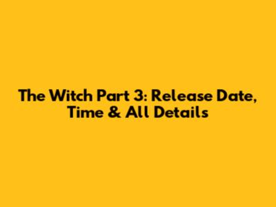 The Witch Part 3: Release Date, Time & All Details