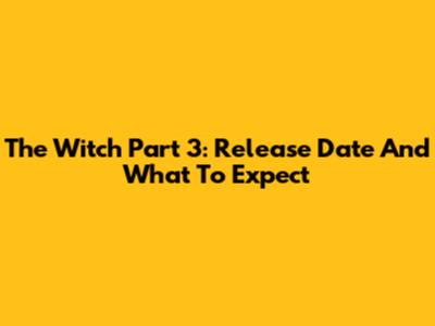 The Witch Part 3: Release Date And What To Expect