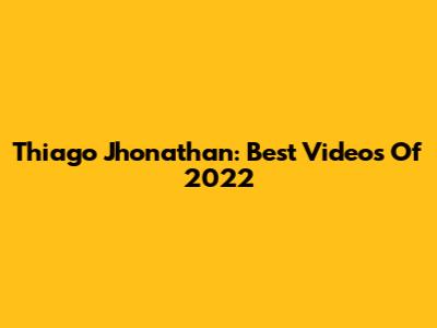 Thiago Jhonathan: Best Videos Of 2022