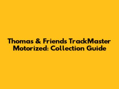 Thomas & Friends TrackMaster Motorized: Collection Guide