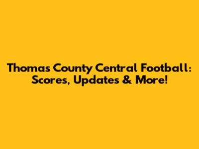 Thomas County Central Football: Scores, Updates & More!