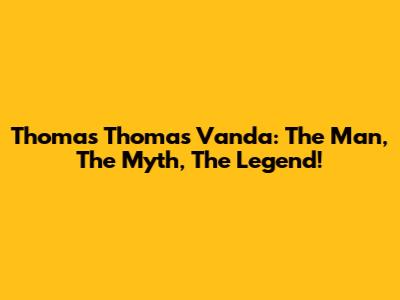 Thomas Thomas Vanda: The Man, The Myth, The Legend!