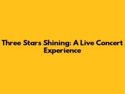 Three Stars Shining: A Live Concert Experience