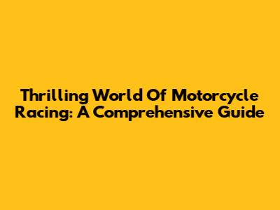 Thrilling World Of Motorcycle Racing: A Comprehensive Guide
