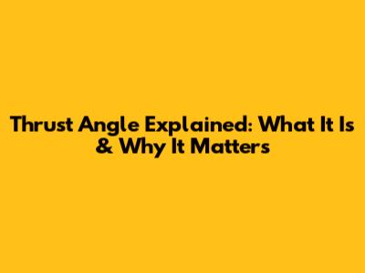 Thrust Angle Explained: What It Is & Why It Matters