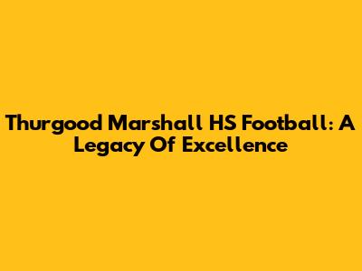 Thurgood Marshall HS Football: A Legacy Of Excellence