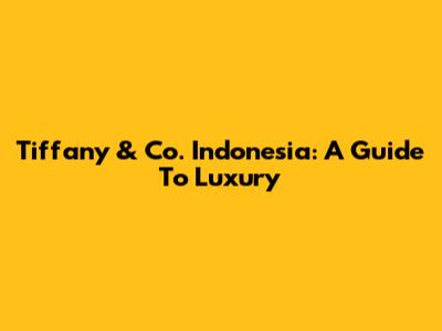Tiffany & Co. Indonesia: A Guide To Luxury