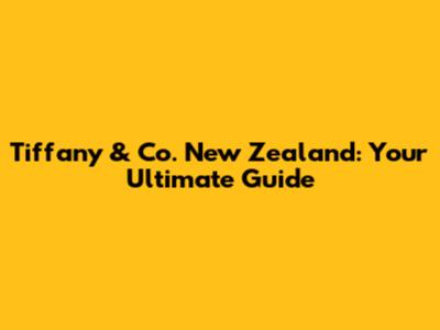 Tiffany & Co. New Zealand: Your Ultimate Guide