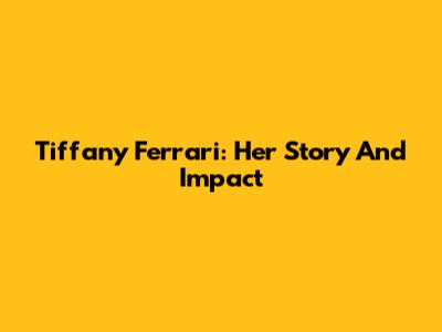 Tiffany Ferrari: Her Story And Impact