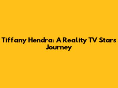 Tiffany Hendra: A Reality TV Star's Journey