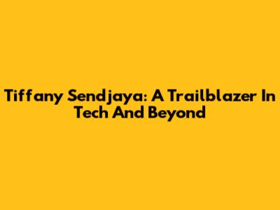 Tiffany Sendjaya: A Trailblazer In Tech And Beyond