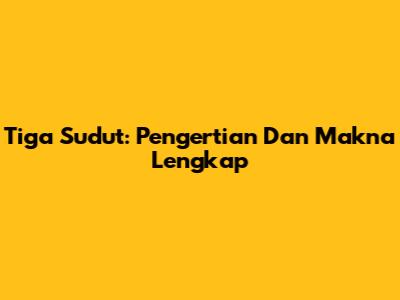 Tiga Sudut: Pengertian Dan Makna Lengkap