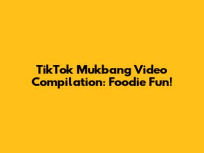 TikTok Mukbang Video Compilation: Foodie Fun!