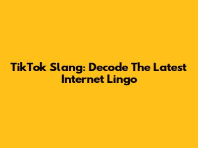 TikTok Slang: Decode The Latest Internet Lingo