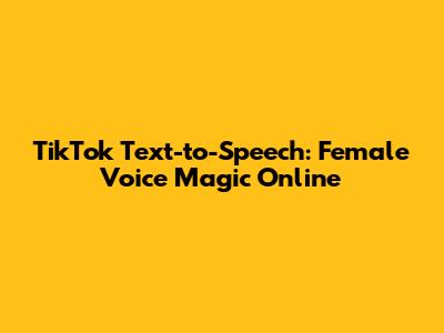 TikTok Text-to-Speech: Female Voice Magic Online