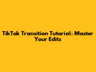TikTok Transition Tutorial: Master Your Edits