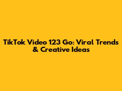 TikTok Video 123 Go: Viral Trends & Creative Ideas