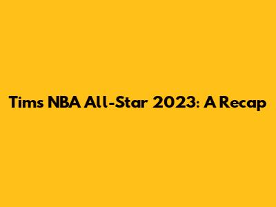 Tim's NBA All-Star 2023: A Recap