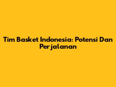 Tim Basket Indonesia: Potensi Dan Perjalanan