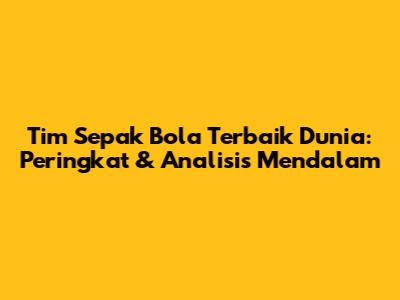 Tim Sepak Bola Terbaik Dunia: Peringkat & Analisis Mendalam