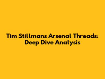 Tim Stillman's Arsenal Threads: Deep Dive Analysis