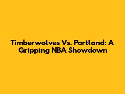 Timberwolves Vs. Portland: A Gripping NBA Showdown