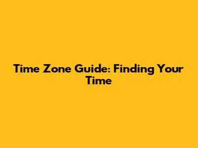 Time Zone Guide: Finding Your Time