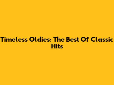 Timeless Oldies: The Best Of Classic Hits