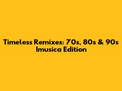 Timeless Remixes: 70s, 80s & 90s Imusica Edition