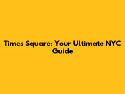 Times Square: Your Ultimate NYC Guide