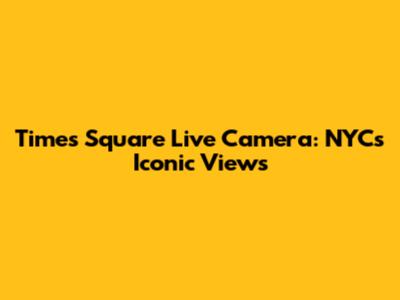Times Square Live Camera: NYC's Iconic Views