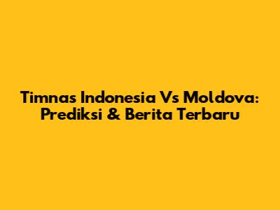 Timnas Indonesia Vs Moldova: Prediksi & Berita Terbaru