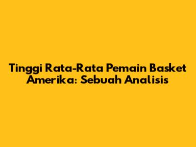 Tinggi Rata-Rata Pemain Basket Amerika: Sebuah Analisis