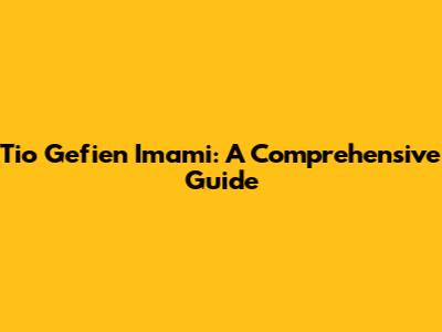 Tio Gefien Imami: A Comprehensive Guide