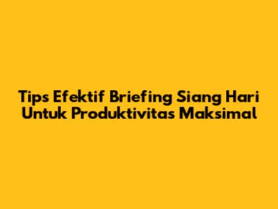 Tips Efektif Briefing Siang Hari Untuk Produktivitas Maksimal