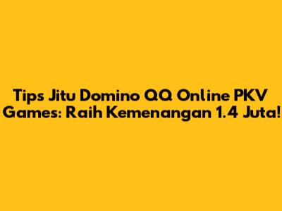 Tips Jitu Domino QQ Online PKV Games: Raih Kemenangan 1.4 Juta!