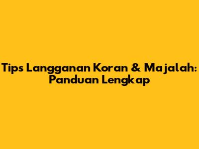 Tips Langganan Koran & Majalah: Panduan Lengkap