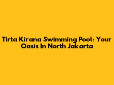 Tirta Kirana Swimming Pool: Your Oasis In North Jakarta