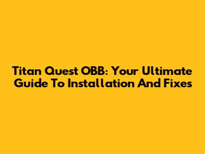 Titan Quest OBB: Your Ultimate Guide To Installation And Fixes