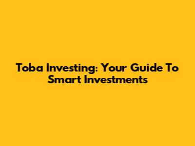 Toba Investing: Your Guide To Smart Investments