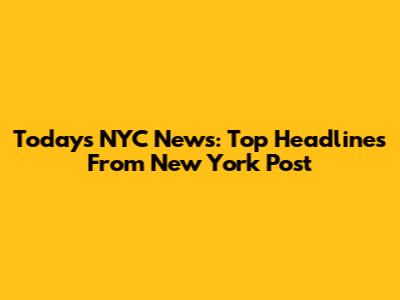 Today's NYC News: Top Headlines From New York Post
