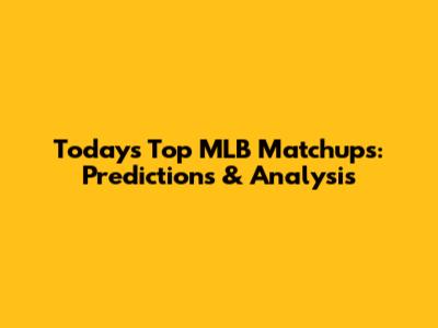 Today's Top MLB Matchups: Predictions & Analysis